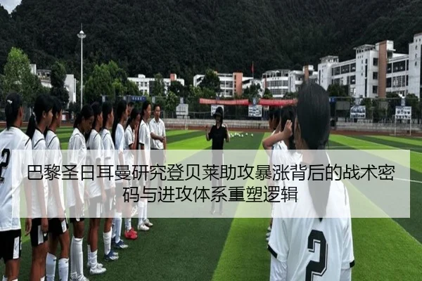 巴黎圣日耳曼研究登贝莱助攻暴涨背后的战术密码与进攻体系重塑逻辑