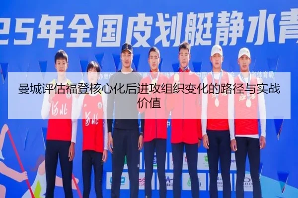 曼城评估福登核心化后进攻组织变化的路径与实战价值