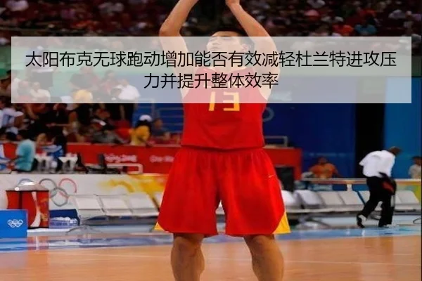 太阳布克无球跑动增加能否有效减轻杜兰特进攻压力并提升整体效率