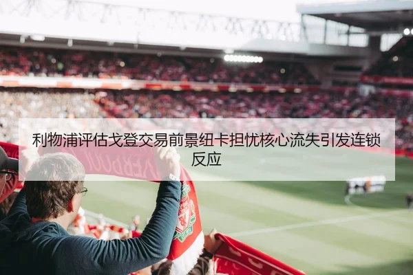 利物浦评估戈登交易前景纽卡担忧核心流失引发连锁反应